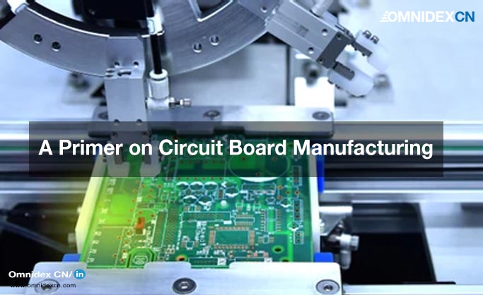 A Primer on Circuit Board Manufacturing_PCBS manufacturing_electronic manufacturing services_industrial manufacturing engineering servicesOmnidex CN